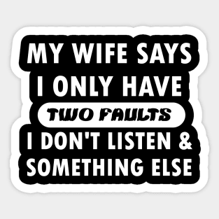 My wife says i only have two faults i don't listen and something else Sticker